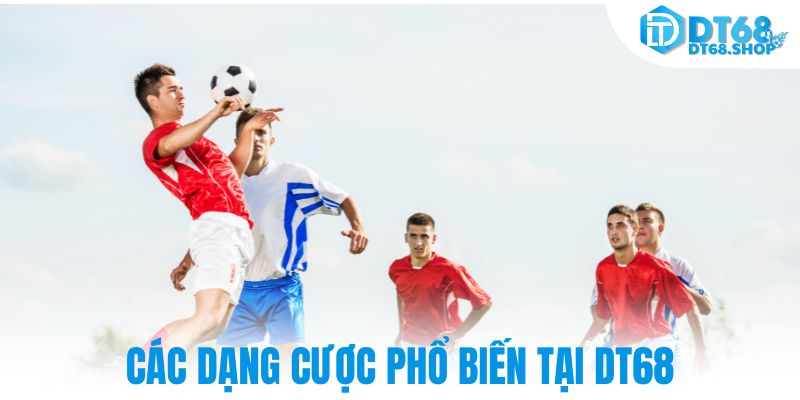 Các dạng cược phổ biến tại DT68