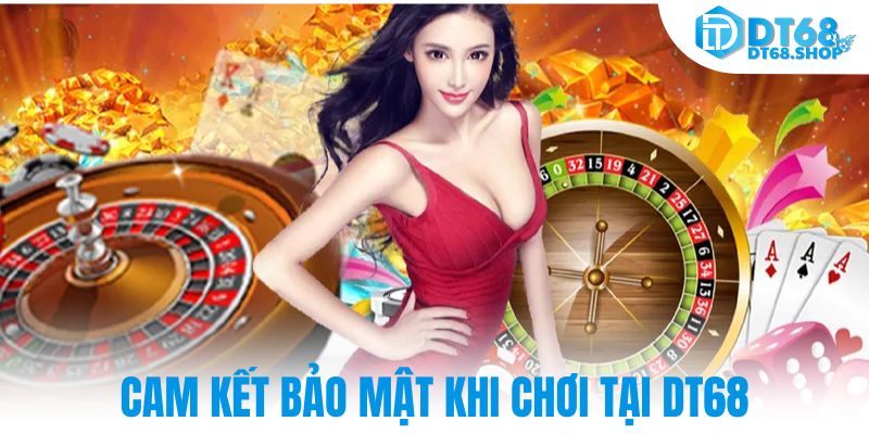 Cam kết bảo mật khi chơi tại DT68