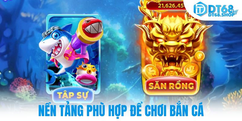Nền tảng phù hợp để chơi bắn cá
