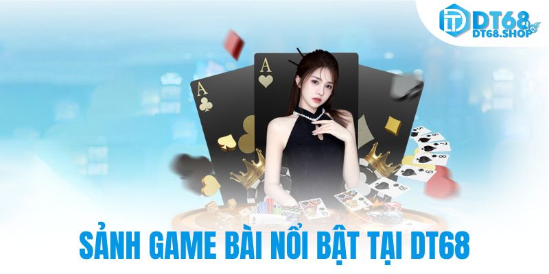Sảnh game bài nổi bật tại DT68