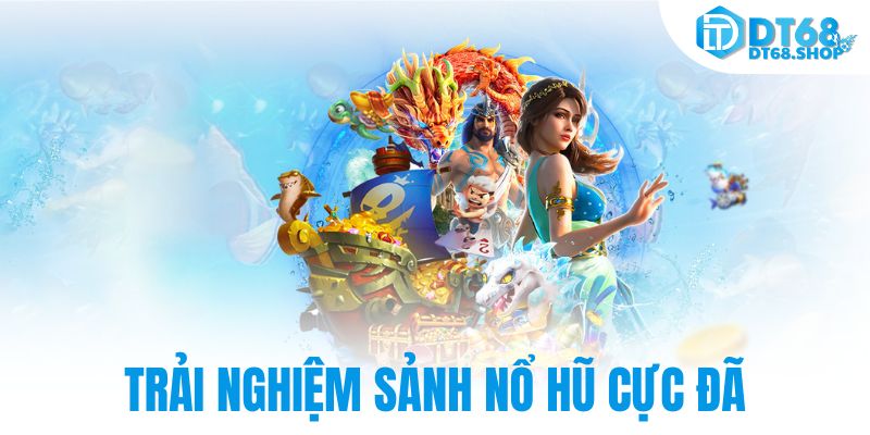 Trải nghiệm sảnh nổ hũ cực đã