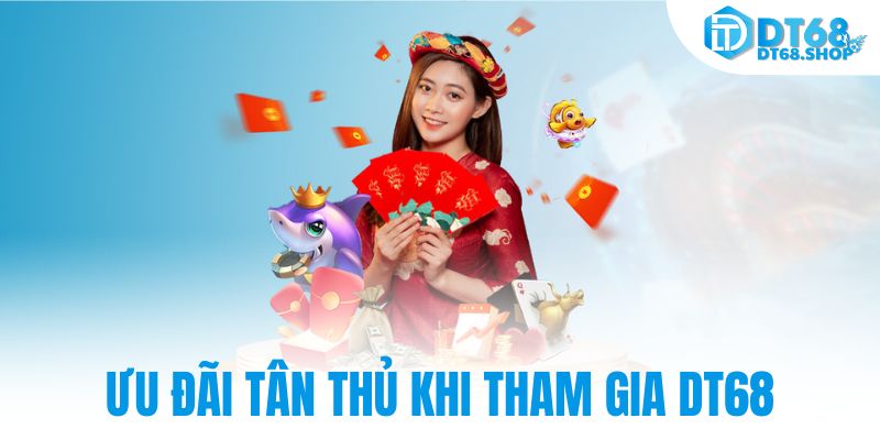 Ưu đãi tân thủ khi tham gia DT68