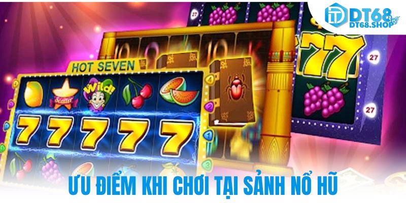 Ưu điểm khi chơi tại sảnh nổ hũ